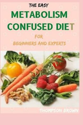 Cover of The Easy Metabolism Confused Diet for Beginners and Experts