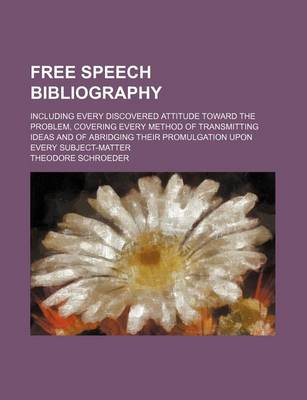 Book cover for Free Speech Bibliography; Including Every Discovered Attitude Toward the Problem, Covering Every Method of Transmitting Ideas and of Abridging Their Promulgation Upon Every Subject-Matter