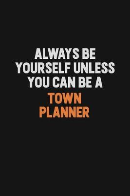 Book cover for Always Be Yourself Unless You Can Be A Town Planner