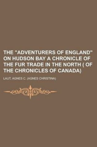 Cover of The Adventurers of England on Hudson Bay a Chronicle of the Fur Trade in the North ( of the Chronicles of Canada) Volume 18