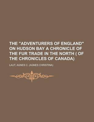 Book cover for The Adventurers of England on Hudson Bay a Chronicle of the Fur Trade in the North ( of the Chronicles of Canada) Volume 18