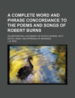 Book cover for A Complete Word and Phrase Concordance to the Poems and Songs of Robert Burns; Incorporating a Glossary of Scotch Words, with Notes, Index, and Appendix of Readings