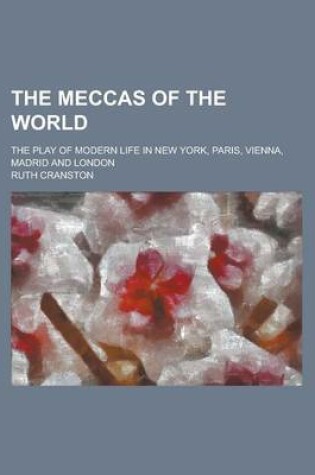 Cover of The Meccas of the World; The Play of Modern Life in New York, Paris, Vienna, Madrid and London