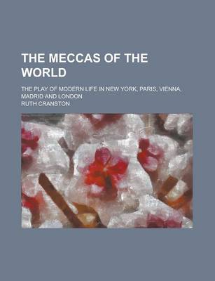 Book cover for The Meccas of the World; The Play of Modern Life in New York, Paris, Vienna, Madrid and London