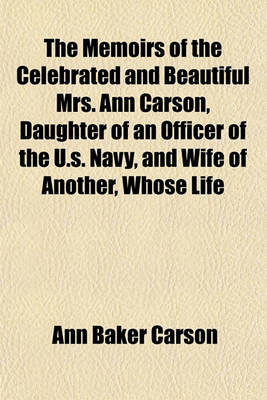 Book cover for The Memoirs of the Celebrated and Beautiful Mrs. Ann Carson, Daughter of an Officer of the U.S. Navy, and Wife of Another, Whose Life