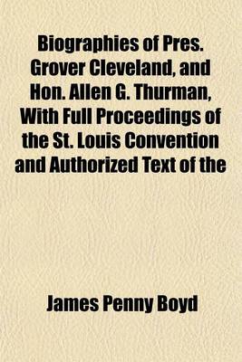 Book cover for Biographies of Pres. Grover Cleveland, and Hon. Allen G. Thurman, with Full Proceedings of the St. Louis Convention and Authorized Text of the