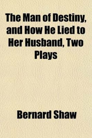 Cover of The Man of Destiny, and How He Lied to Her Husband, Two Plays