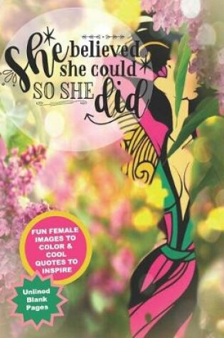Cover of She Believe She Could So She Did/Fun Female Images To Color & Cool Quotes To Inspire/Unlined Blank Pages
