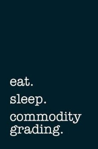 Cover of Eat. Sleep. Commodity Grading. - Lined Notebook