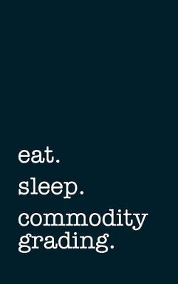 Book cover for Eat. Sleep. Commodity Grading. - Lined Notebook