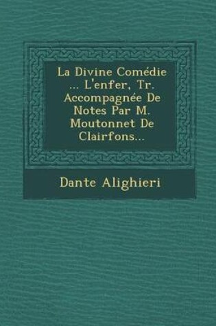 Cover of La Divine Comedie ... L'Enfer, Tr. Accompagnee de Notes Par M. Moutonnet de Clairfons...