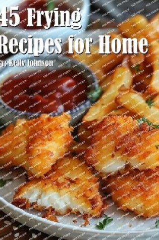 Cover of 45 Frying Recipes for Home