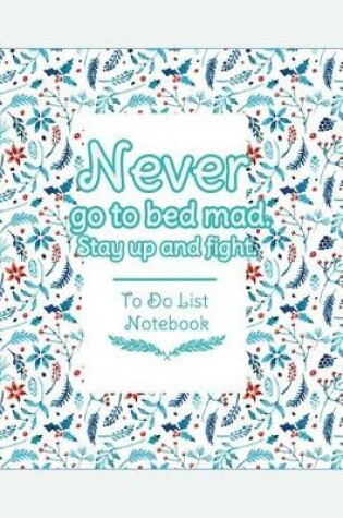Cover of Never Go To Bed Mad. Stay Up And Fight. To Do List Notebook