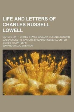 Cover of Life and Letters of Charles Russell Lowell; Captain Sixth United States Cavalry, Colonel Second Massachusetts Cavalry, Brigadier-General United States Volunteers