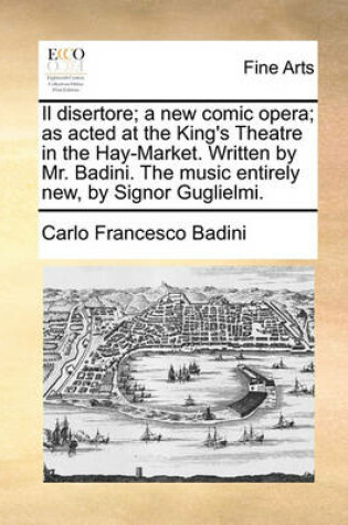 Cover of Il disertore; a new comic opera; as acted at the King's Theatre in the Hay-Market. Written by Mr. Badini. The music entirely new, by Signor Guglielmi.