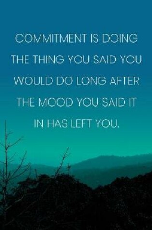 Cover of Inspirational Quote Notebook - 'Commitment Is Doing The Thing You Said You Would Do Long After The Mood You Said It In Has Left You.'