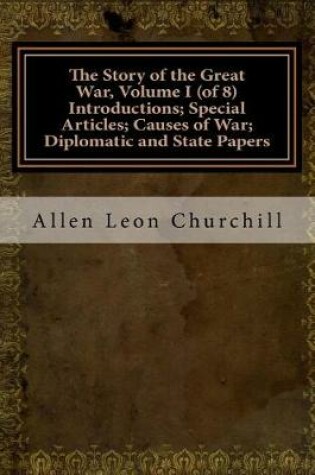 Cover of The Story of the Great War, Volume I (of 8) Introductions; Special Articles; Causes of War; Diplomatic and State Papers