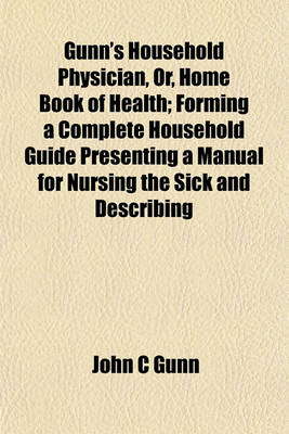 Book cover for Gunn's Household Physician, Or, Home Book of Health; Forming a Complete Household Guide Presenting a Manual for Nursing the Sick and Describing