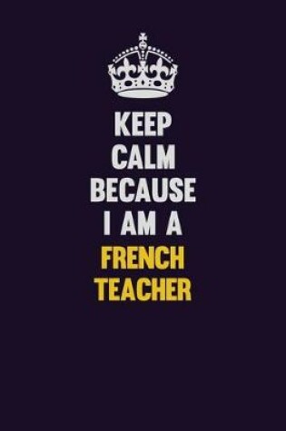 Cover of Keep Calm Because I Am A French Teacher