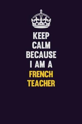 Book cover for Keep Calm Because I Am A French Teacher