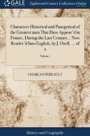 Cover of Characters Historical and Panegyrical of the Greatest men That Have Appear'd in France, During the Last Century... Now Render'd Into English, by J. Ozell. ... of 2; Volume 1