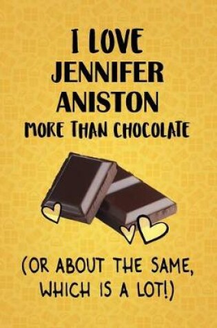 Cover of I Love Jennifer Aniston More Than Chocolate (Or About The Same, Which Is A Lot!)