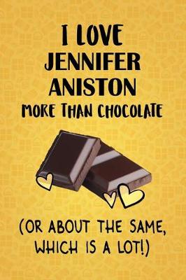 Book cover for I Love Jennifer Aniston More Than Chocolate (Or About The Same, Which Is A Lot!)