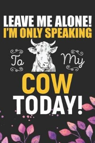 Cover of Leave Me Alone! I'm Only Speaking to My Cow Today