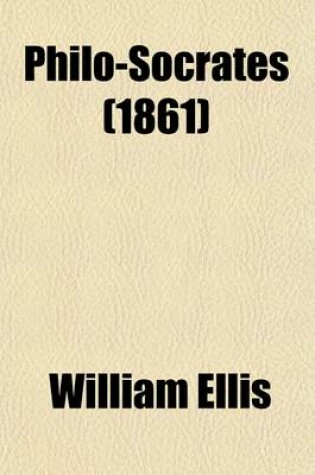 Cover of Philo-Socrates, a Series of Papers Wherein Subjects Are Investigated Which, There Is Reason to Believe, Would Have Interested Socrates; A Series of Papers, Wherein Subjects Are Investigated Which, There Is Reason to Believe, Would Have Interested Socrates