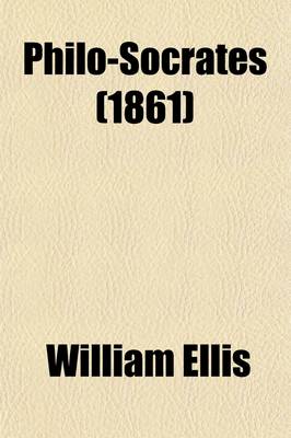 Book cover for Philo-Socrates, a Series of Papers Wherein Subjects Are Investigated Which, There Is Reason to Believe, Would Have Interested Socrates; A Series of Papers, Wherein Subjects Are Investigated Which, There Is Reason to Believe, Would Have Interested Socrates