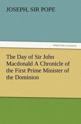 Cover of The Day of Sir John Macdonald A Chronicle of the First Prime Minister of the Dominion