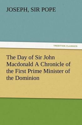 Book cover for The Day of Sir John Macdonald A Chronicle of the First Prime Minister of the Dominion