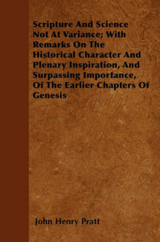 Cover of Scripture And Science Not At Variance; With Remarks On The Historical Character And Plenary Inspiration, And Surpassing Importance, Of The Earlier Chapters Of Genesis