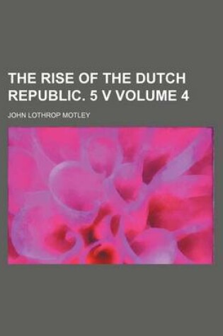 Cover of The Rise of the Dutch Republic. 5 V Volume 4