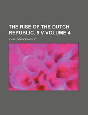 Book cover for The Rise of the Dutch Republic. 5 V Volume 4