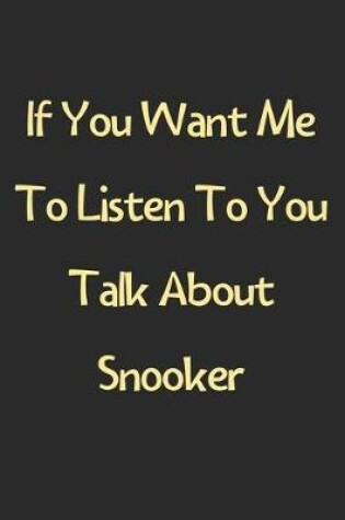 Cover of If You Want Me To Listen To You Talk About Snooker
