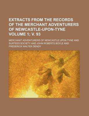 Book cover for Extracts from the Records of the Merchant Adventurers of Newcastle-Upon-Tyne Volume 1; V. 93