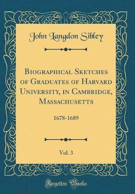 Book cover for Biographical Sketches of Graduates of Harvard University, in Cambridge, Massachusetts, Vol. 3: 1678-1689 (Classic Reprint)