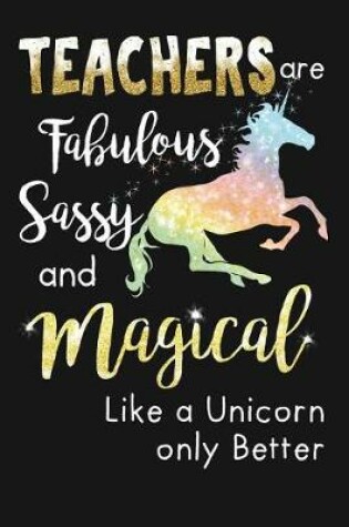 Cover of Teachers Are Fabulous Sassy & Magical Like A Unicorn Only Better