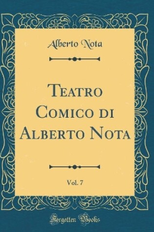 Cover of Teatro Comico di Alberto Nota, Vol. 7 (Classic Reprint)