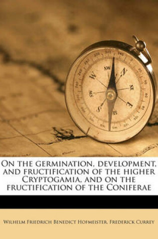 Cover of On the Germination, Development, and Fructification of the Higher Cryptogamia, and on the Fructification of the Coniferae