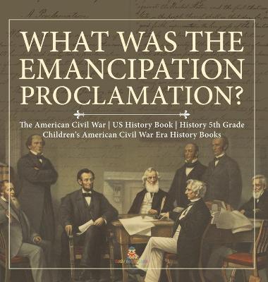Book cover for What Was the Emancipation Proclamation? The American Civil War US History Book History 5th Grade Children's American Civil War Era History Books
