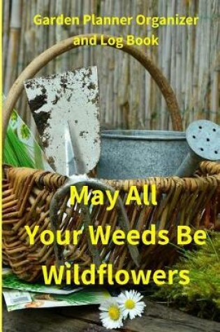 Cover of May All Your Weeds Be Wildflowers Garden Planner Organizer Log