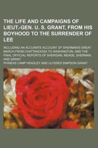 Cover of The Life and Campaigns of Lieut.-Gen. U. S. Grant, from His Boyhood to the Surrender of Lee; Including an Accurate Account of Sherman's Great March from Chattanooga to Washington, and the Final Official Reports of Sheridan, Meade, Sherman, and Grant