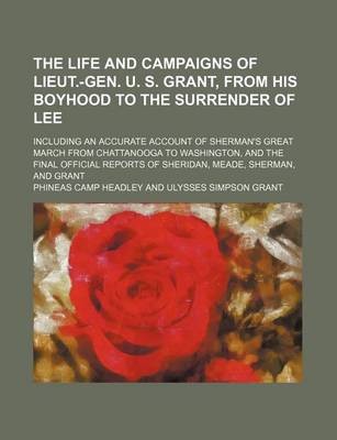 Book cover for The Life and Campaigns of Lieut.-Gen. U. S. Grant, from His Boyhood to the Surrender of Lee; Including an Accurate Account of Sherman's Great March from Chattanooga to Washington, and the Final Official Reports of Sheridan, Meade, Sherman, and Grant