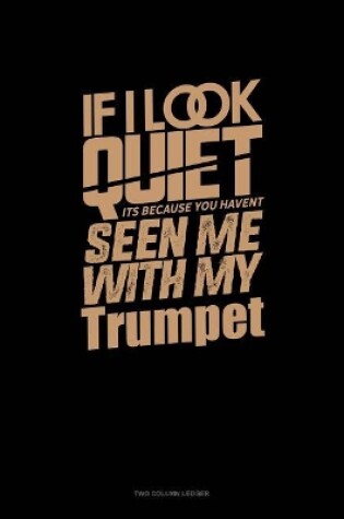 Cover of If I Look Quiet It's Because You Haven't Seen Me with My Trumpet