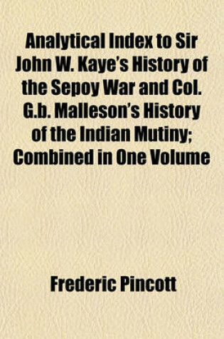 Cover of Analytical Index to Sir John W. Kaye's History of the Sepoy War and Col. G.B. Malleson's History of the Indian Mutiny; Combined in One Volume