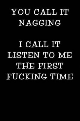 Cover of You Call It Nagging I Call It Listen to Me the First Fucking Time