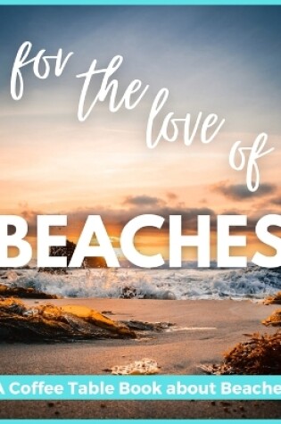 Cover of For The Love of Beaches - A Coffee Table Book about Beaches
