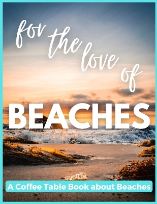 Book cover for For The Love of Beaches - A Coffee Table Book about Beaches